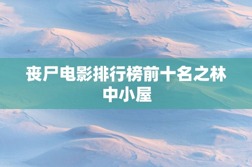 丧尸电影排行榜前十名之林中小屋