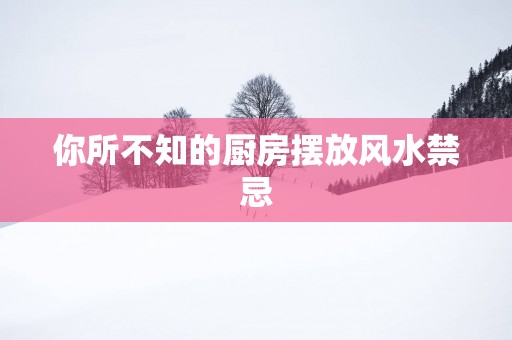 你所不知的厨房摆放风水禁忌