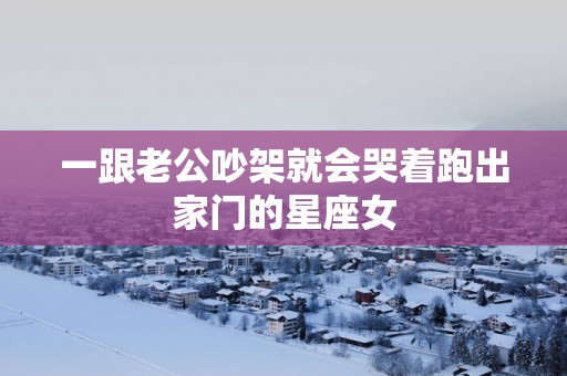 一跟老公吵架就会哭着跑出家门的星座女