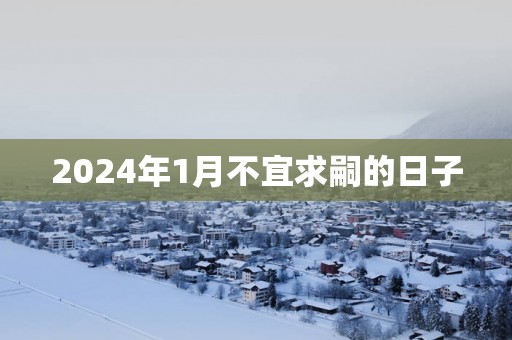 2025年1月不宜求嗣的日子