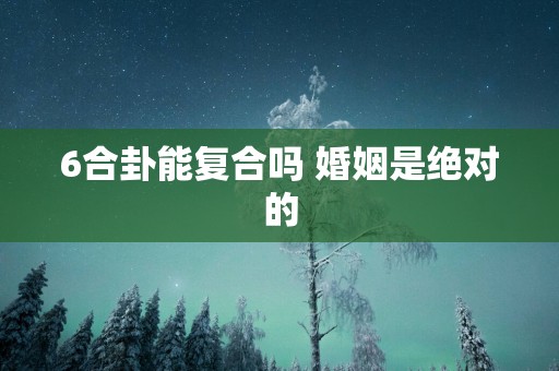 6合卦能复合吗 婚姻是绝对的
