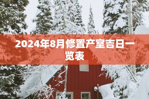 2025年8月修置产室吉日一览表