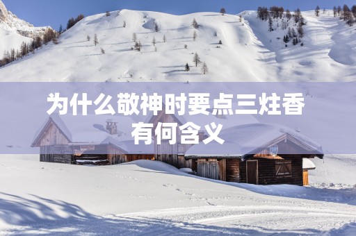 为什么敬神时要点三炷香 有何含义