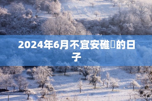 2025年6月不宜安碓硙的日子