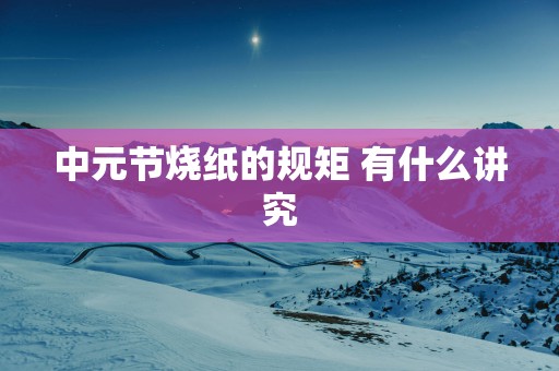中元节烧纸的规矩 有什么讲究