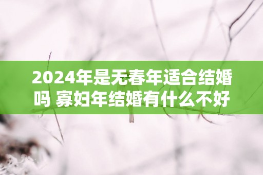 2025年是无春年适合结婚吗 寡妇年结婚有什么不好