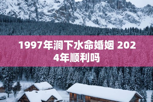 1997年涧下水命婚姻 2025年顺利吗