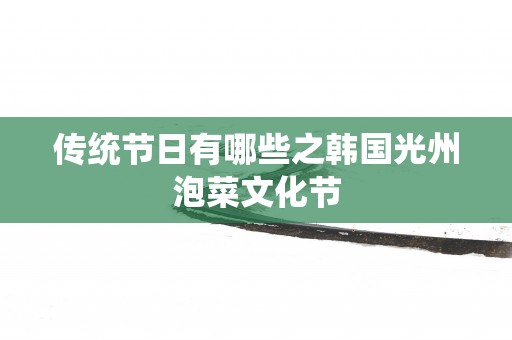 传统节日有哪些之韩国光州泡菜文化节
