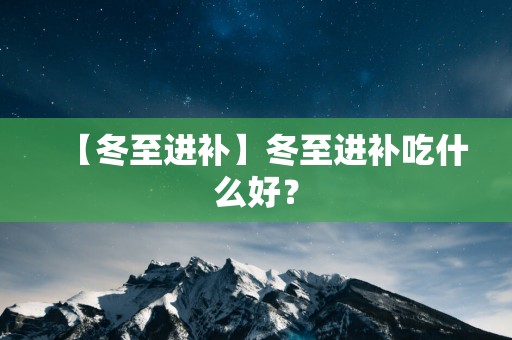 【冬至进补】冬至进补吃什么好？