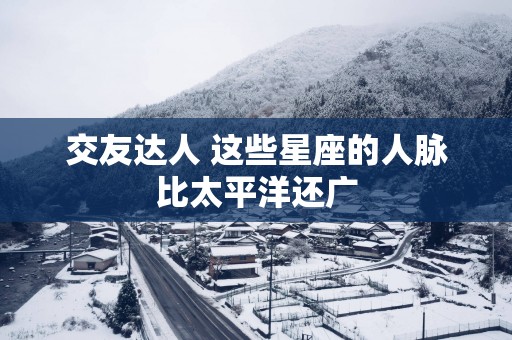 交友达人 这些星座的人脉比太平洋还广