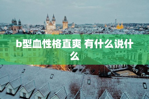 b型血性格直爽 有什么说什么