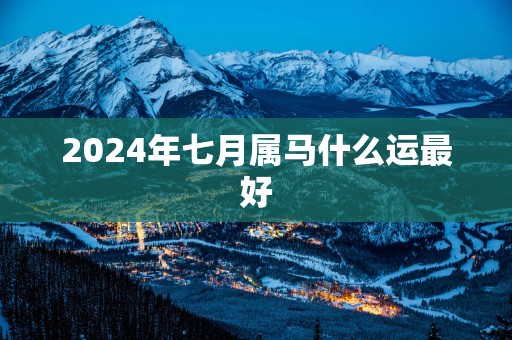 2025年七月属马什么运最好
