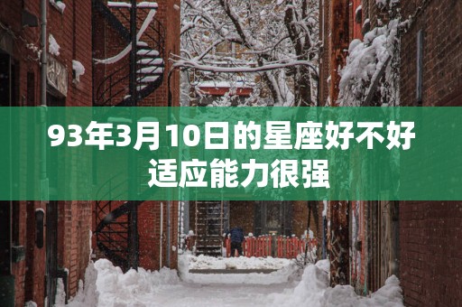 93年3月10日的星座好不好  适应能力很强