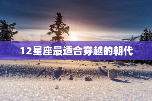 12星座最适合穿越的朝代