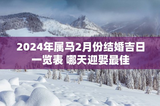 2025年属马2月份结婚吉日一览表 哪天迎娶最佳
