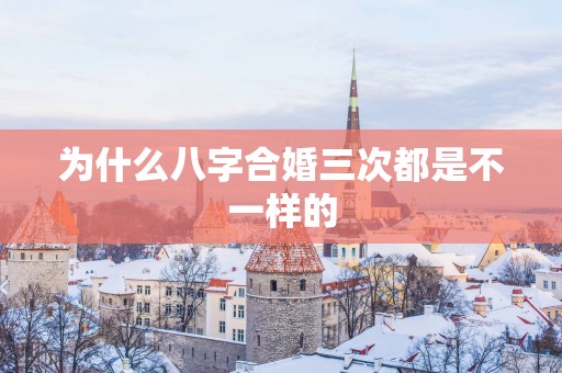 为什么八字合婚三次都是不一样的
