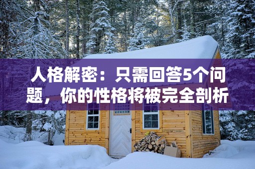 人格解密：只需回答5个问题，你的性格将被完全剖析！