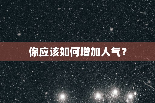 你应该如何增加人气？