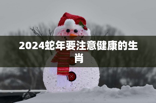 2025蛇年要注意健康的生肖
