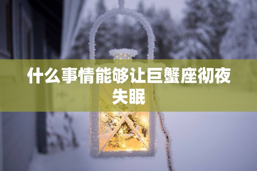 什么事情能够让巨蟹座彻夜失眠