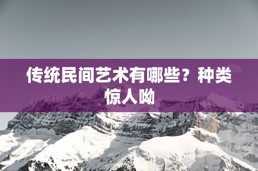 传统民间艺术有哪些？种类惊人呦