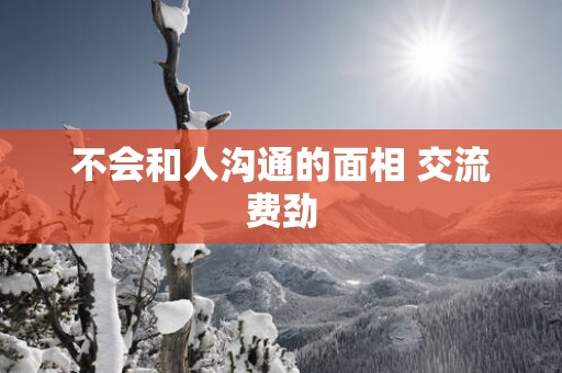 不会和人沟通的面相 交流费劲