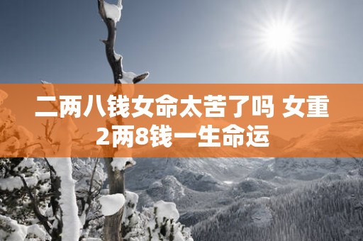 二两八钱女命太苦了吗 女重2两8钱一生命运