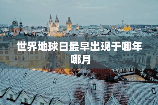 世界地球日最早出现于哪年 哪月