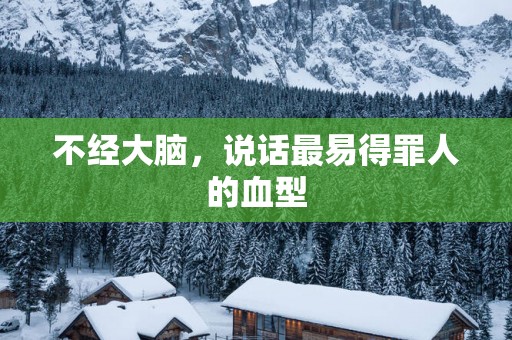 不经大脑，说话最易得罪人的血型
