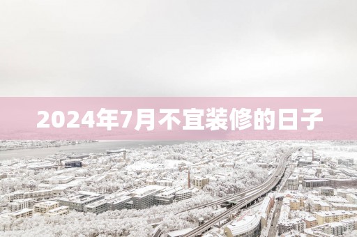 2025年7月不宜装修的日子