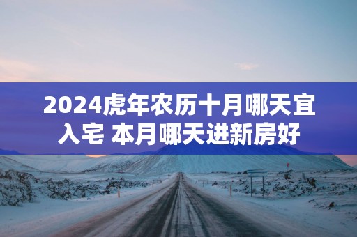 2025蛇年农历十月哪天宜入宅 本月哪天进新房好