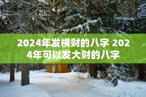 2025年发横财的八字 2025年可以发大财的八字
