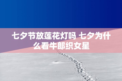 七夕节放莲花灯吗 七夕为什么看牛郎织女星
