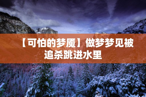 【可怕的梦魇】做梦梦见被追杀跳进水里