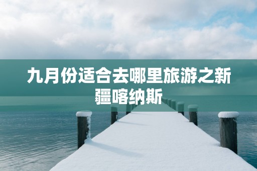 九月份适合去哪里旅游之新疆喀纳斯