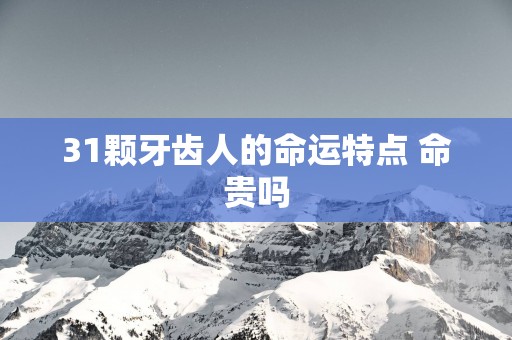 31颗牙齿人的命运特点 命贵吗