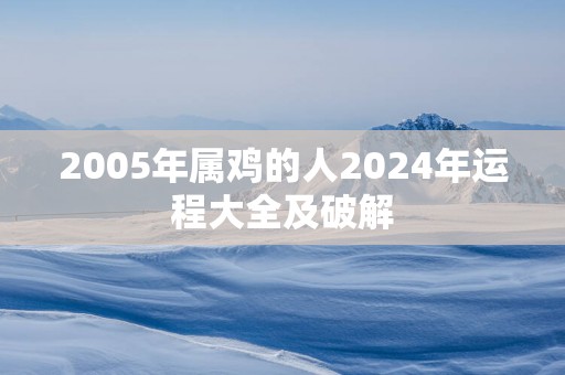 2005年属鸡的人2025年运程大全及破解