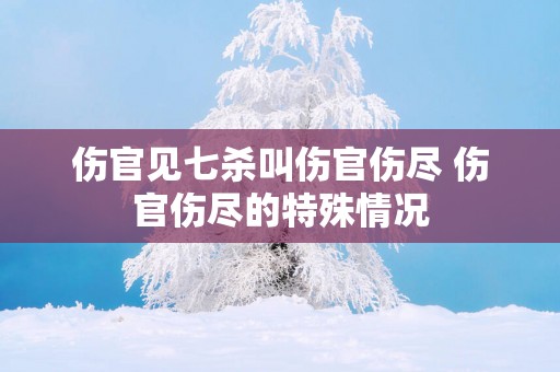 伤官见七杀叫伤官伤尽 伤官伤尽的特殊情况