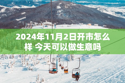 2025年11月2日开市怎么样 今天可以做生意吗