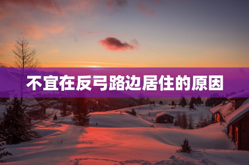 不宜在反弓路边居住的原因