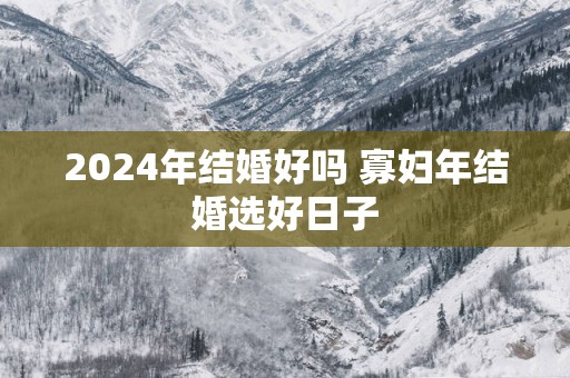 2025年结婚好吗 寡妇年结婚选好日子