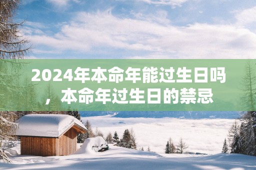 2025年本命年能过生日吗，本命年过生日的禁忌
