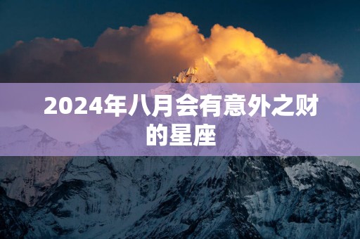2025年八月会有意外之财的星座
