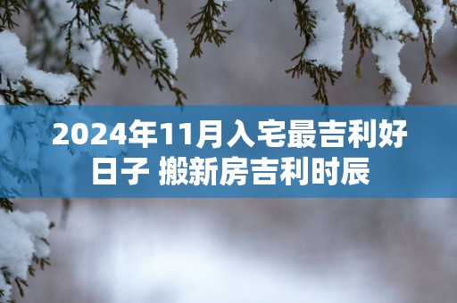 2025年11月入宅最吉利好日子 搬新房吉利时辰