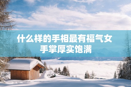 什么样的手相最有福气女 手掌厚实饱满
