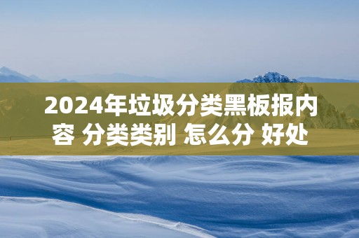 2025年垃圾分类黑板报内容 分类类别 怎么分 好处