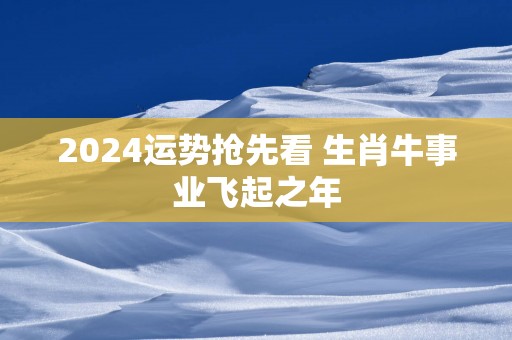 2025运势抢先看 生肖牛事业飞起之年