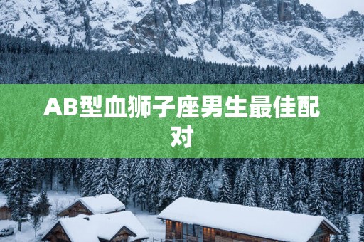 AB型血狮子座男生最佳配对