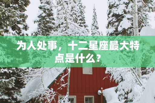 为人处事，十二星座最大特点是什么？