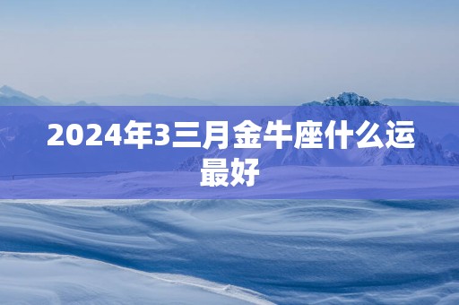 2025年3三月金牛座什么运最好